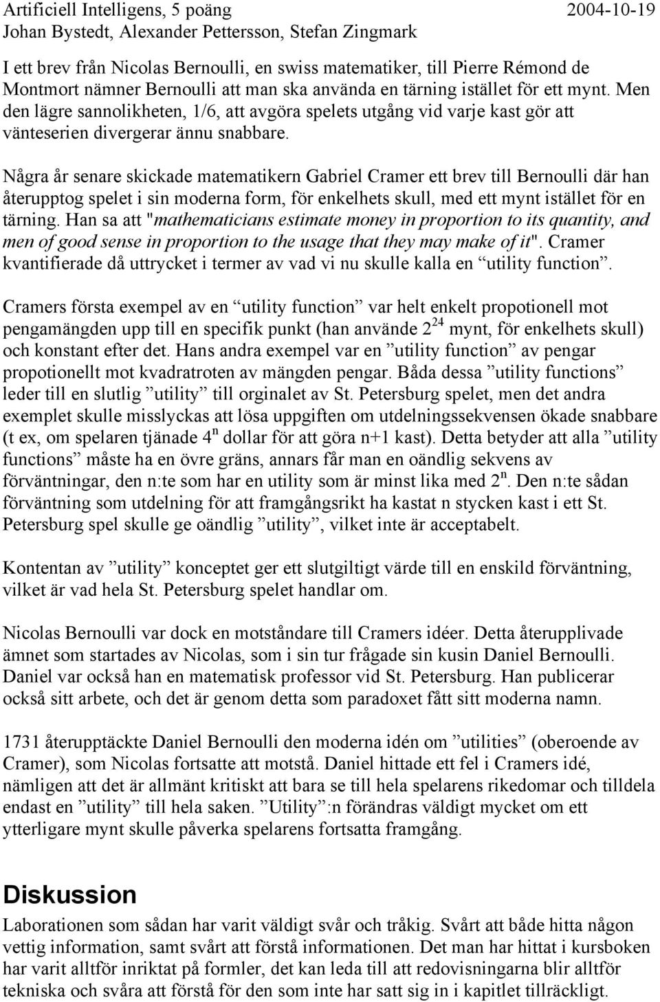 Några år senare skickade matematikern Gabriel Cramer ett brev till Bernoulli där han återupptog spelet i sin moderna form, för enkelhets skull, med ett mynt istället för en tärning.