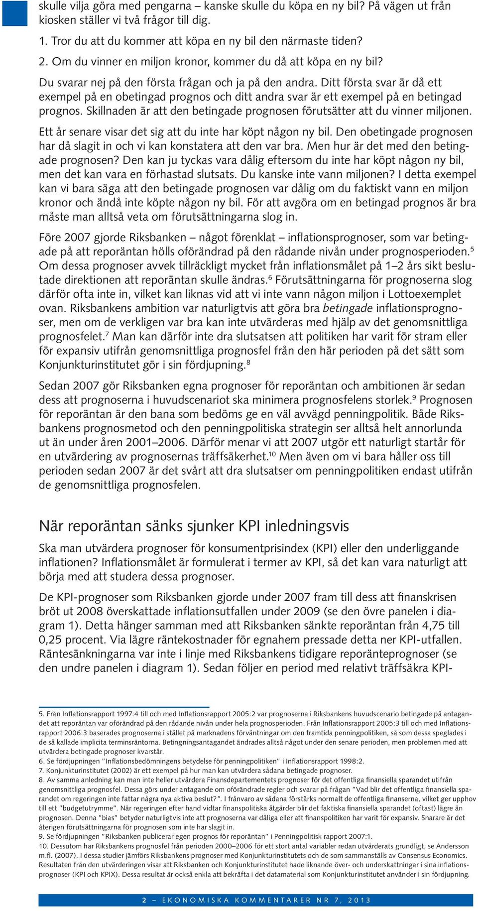 Ditt första svar är då ett exempel på en obetingad prognos och ditt andra svar är ett exempel på en betingad prognos. Skillnaden är att den betingade prognosen förutsätter att du vinner miljonen.