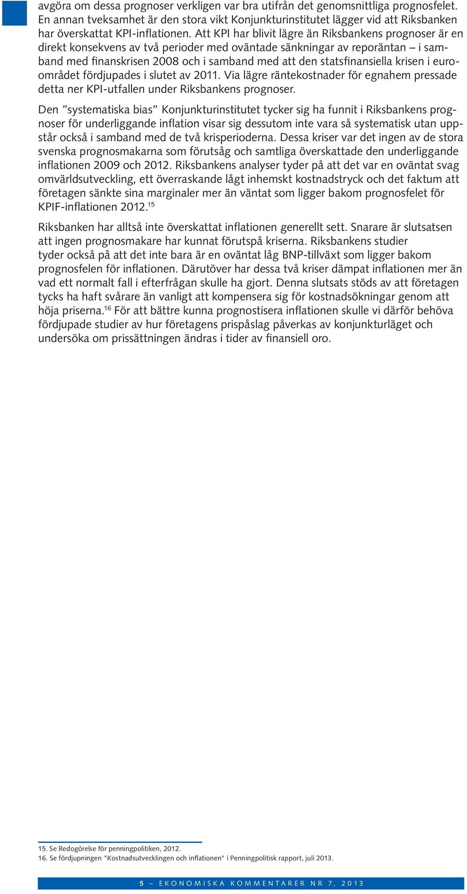 Att KPI har blivit lägre än Riksbankens prognoser är en direkt konsekvens av två perioder med oväntade sänkningar av reporäntan i samband med finanskrisen 8 och i samband med att den statsfinansiella