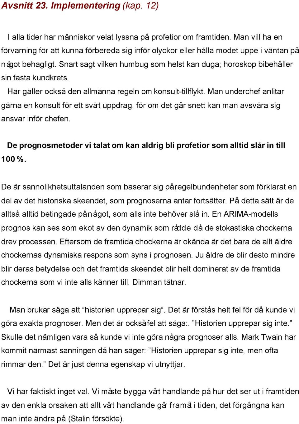 Snart sagt vilken humbug som helst kan duga; horoskop bibehåller sin fasta kundkrets. Här gäller också den allmänna regeln om konsult-tillflykt.