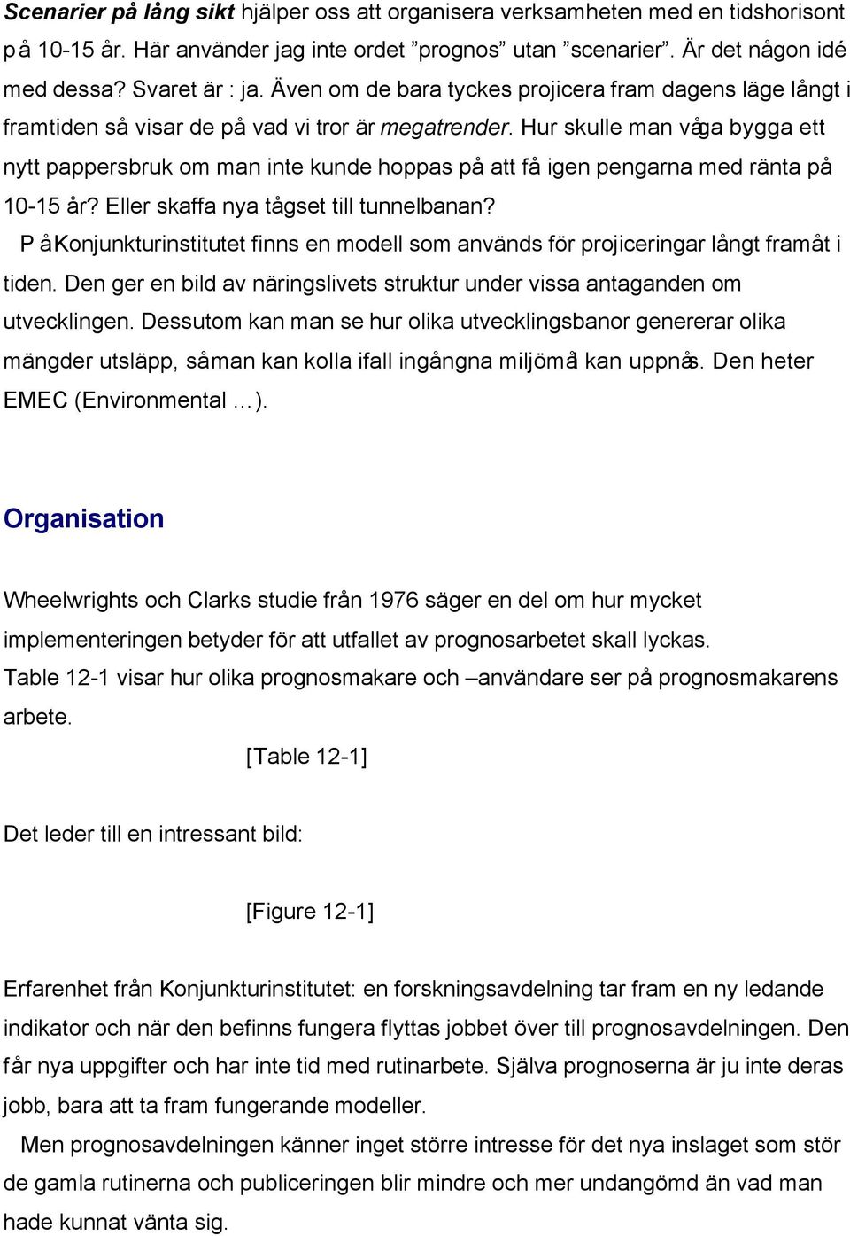 Hur skulle man våga bygga ett nytt pappersbruk om man inte kunde hoppas på att få igen pengarna med ränta på 10-15 år? Eller skaffa nya tågset till tunnelbanan?