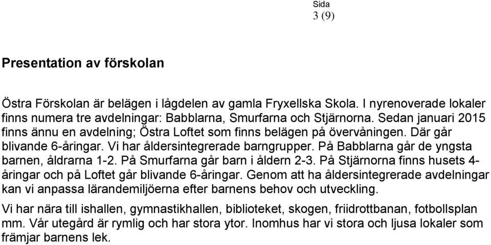 På Babblarna går de yngsta barnen, åldrarna 1-2. På Smurfarna går barn i åldern 2-3. På Stjärnorna finns husets 4- åringar och på Loftet går blivande 6-åringar.