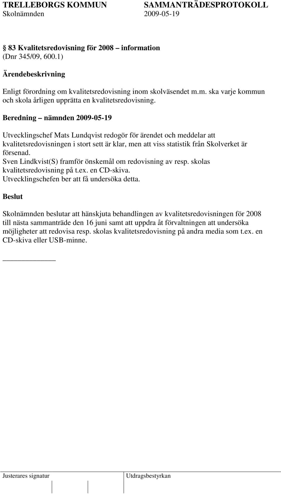 Sven Lindkvist(S) framför önskemål om redovisning av resp. skolas kvalitetsredovisning på t.ex. en CD-skiva. Utvecklingschefen ber att få undersöka detta.