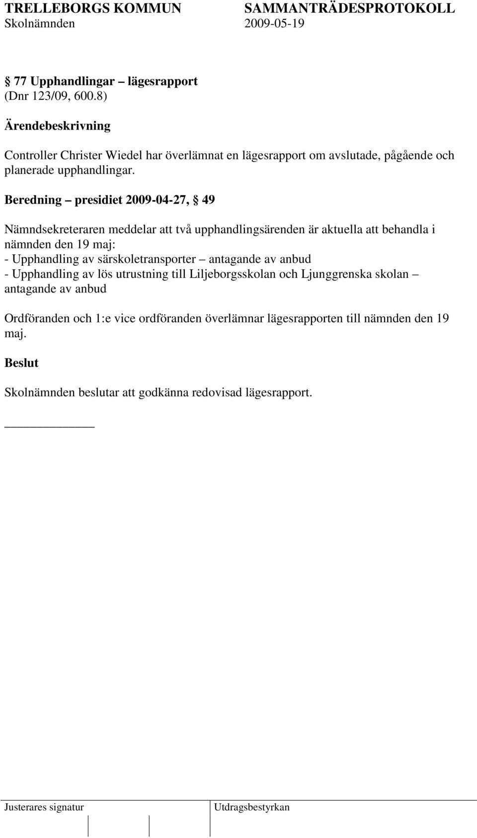 Beredning presidiet 2009-04-27, 49 Nämndsekreteraren meddelar att två upphandlingsärenden är aktuella att behandla i nämnden den 19 maj: -