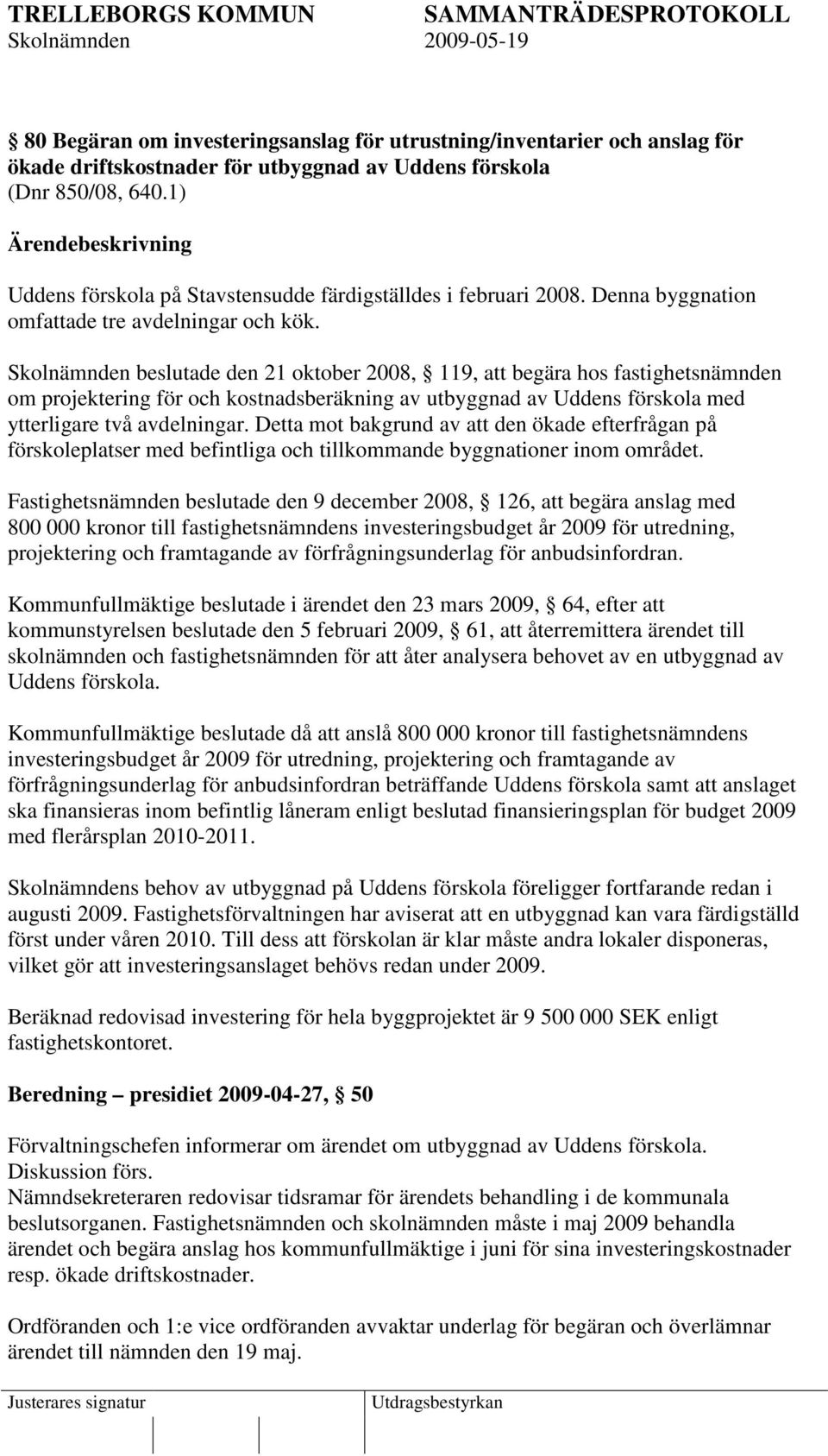 Skolnämnden beslutade den 21 oktober 2008, 119, att begära hos fastighetsnämnden om projektering för och kostnadsberäkning av utbyggnad av Uddens förskola med ytterligare två avdelningar.