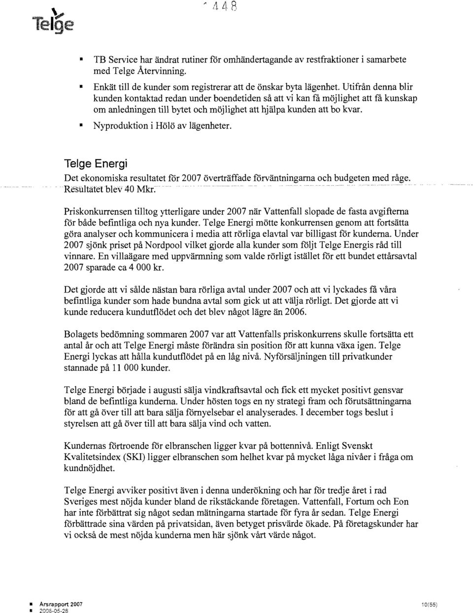 Nyproduktion i Hölö av lägenheter. Telge Energi Det ekonomiska resultatet för 2007 överträffade förväntningarna och budgeten med råge. -Resultatetblev40 Mkr.