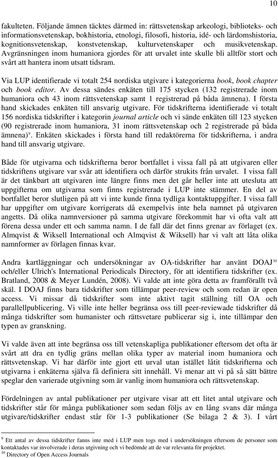 konstvetenskap, kulturvetenskaper och musikvetenskap. Avgränsningen inom humaniora gjordes för att urvalet inte skulle bli alltför stort och svårt att hantera inom utsatt tidsram.