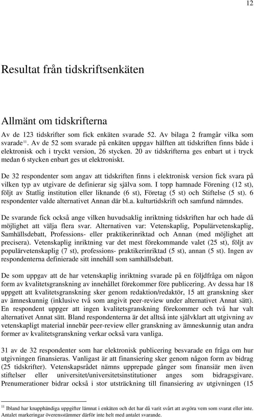 20 av tidskrifterna ges enbart ut i tryck medan 6 stycken enbart ges ut elektroniskt.