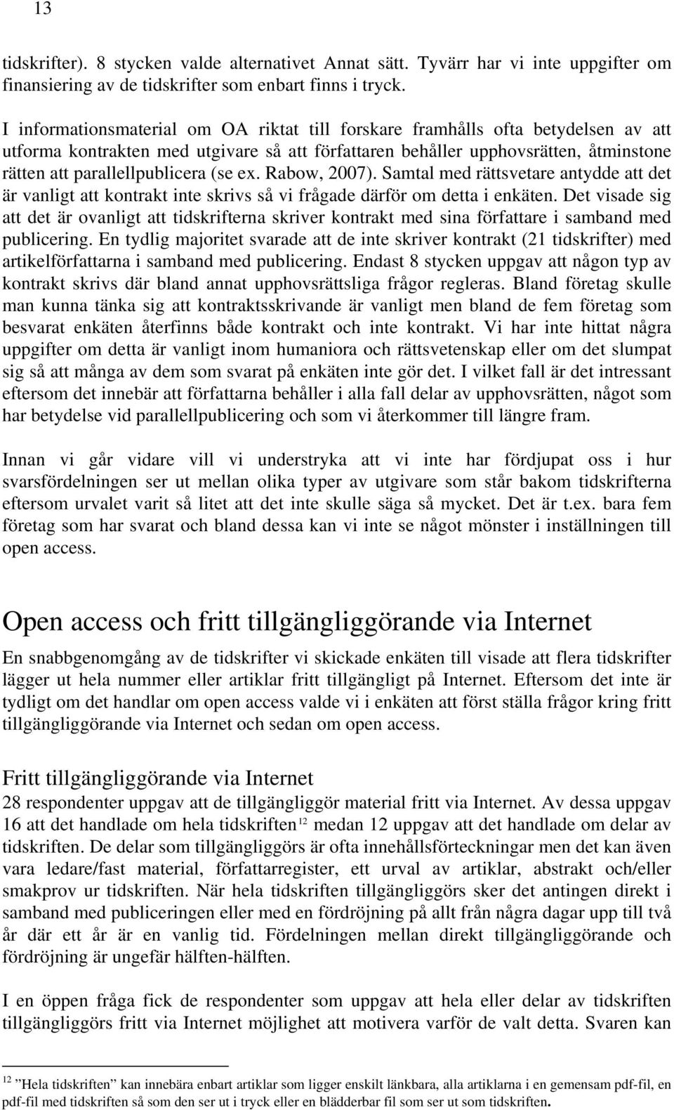 (se ex. Rabow, 2007). Samtal med rättsvetare antydde att det är vanligt att kontrakt inte skrivs så vi frågade därför om detta i enkäten.