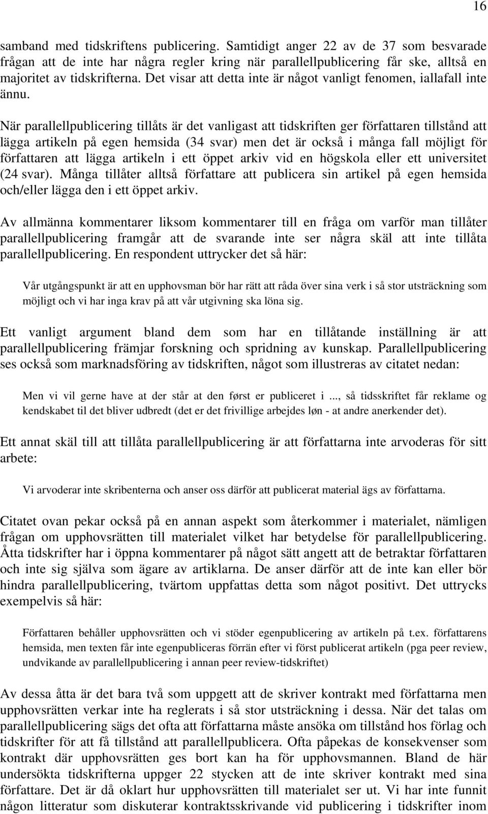 När parallellpublicering tillåts är det vanligast att tidskriften ger författaren tillstånd att lägga artikeln på egen hemsida (34 svar) men det är också i många fall möjligt för författaren att