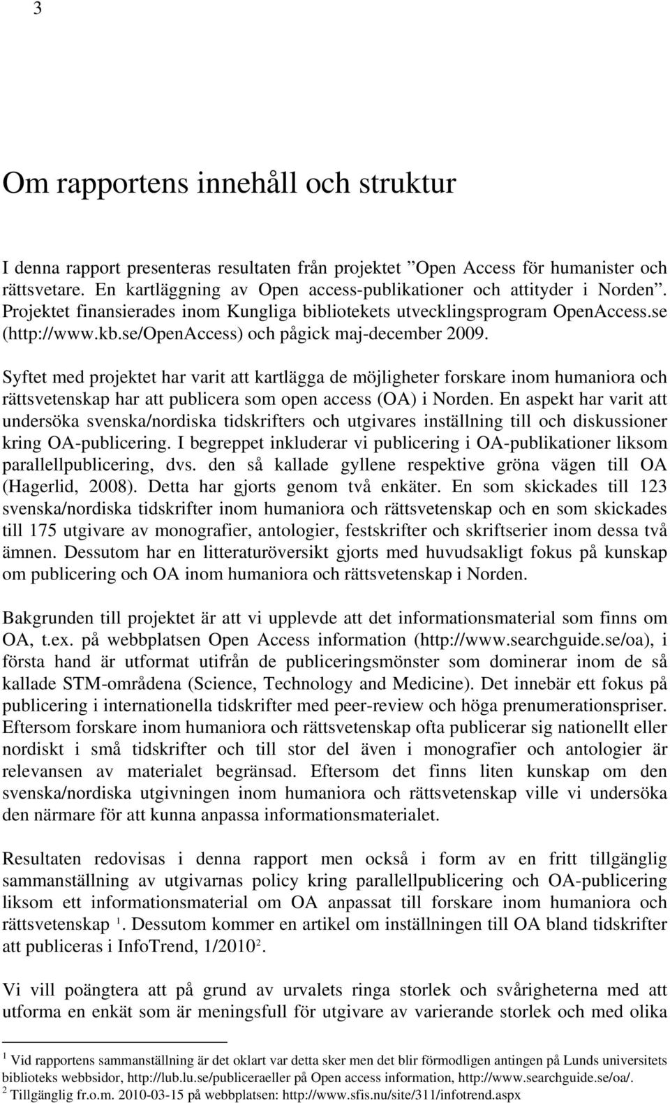 se/openaccess) och pågick maj-december 2009. Syftet med projektet har varit att kartlägga de möjligheter forskare inom humaniora och rättsvetenskap har att publicera som open access (OA) i Norden.