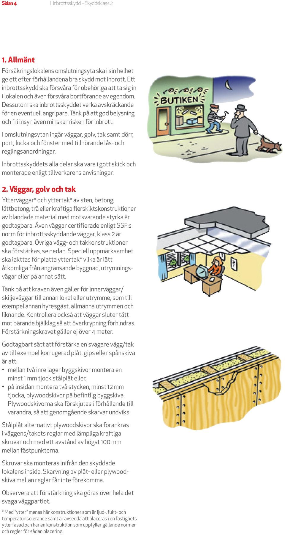 Tänk på att god belysning och fri insyn även minskar risken för inbrott. I omslutningsytan ingår väggar, golv, tak samt dörr, port, lucka och fönster med tillhörande lås- och reglingsanordningar.