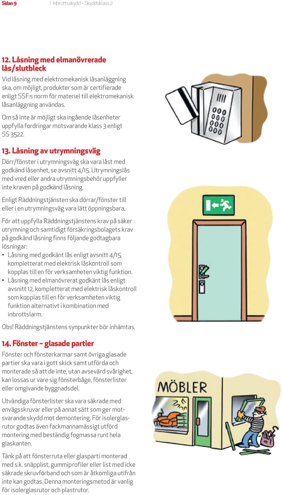användas. Om så inte är möjligt ska ingående låsenheter uppfylla fordringar motsvarande klass 3 enligt SS 3522. 13.