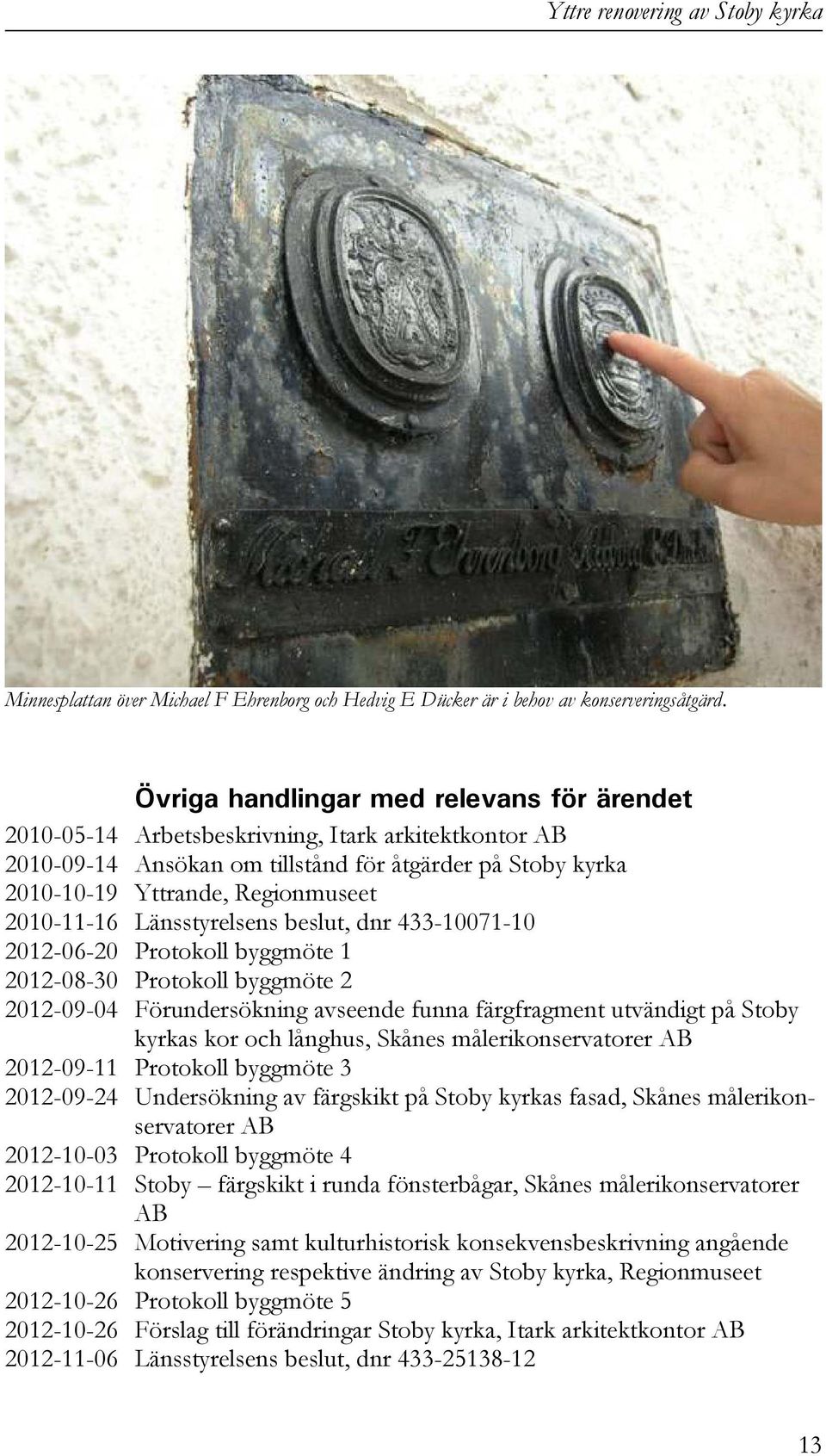 2010-11-16 Länsstyrelsens beslut, dnr 433-10071-10 2012-06-20 Protokoll byggmöte 1 2012-08-30 Protokoll byggmöte 2 2012-09-04 Förundersökning avseende funna färgfragment utvändigt på Stoby kyrkas kor