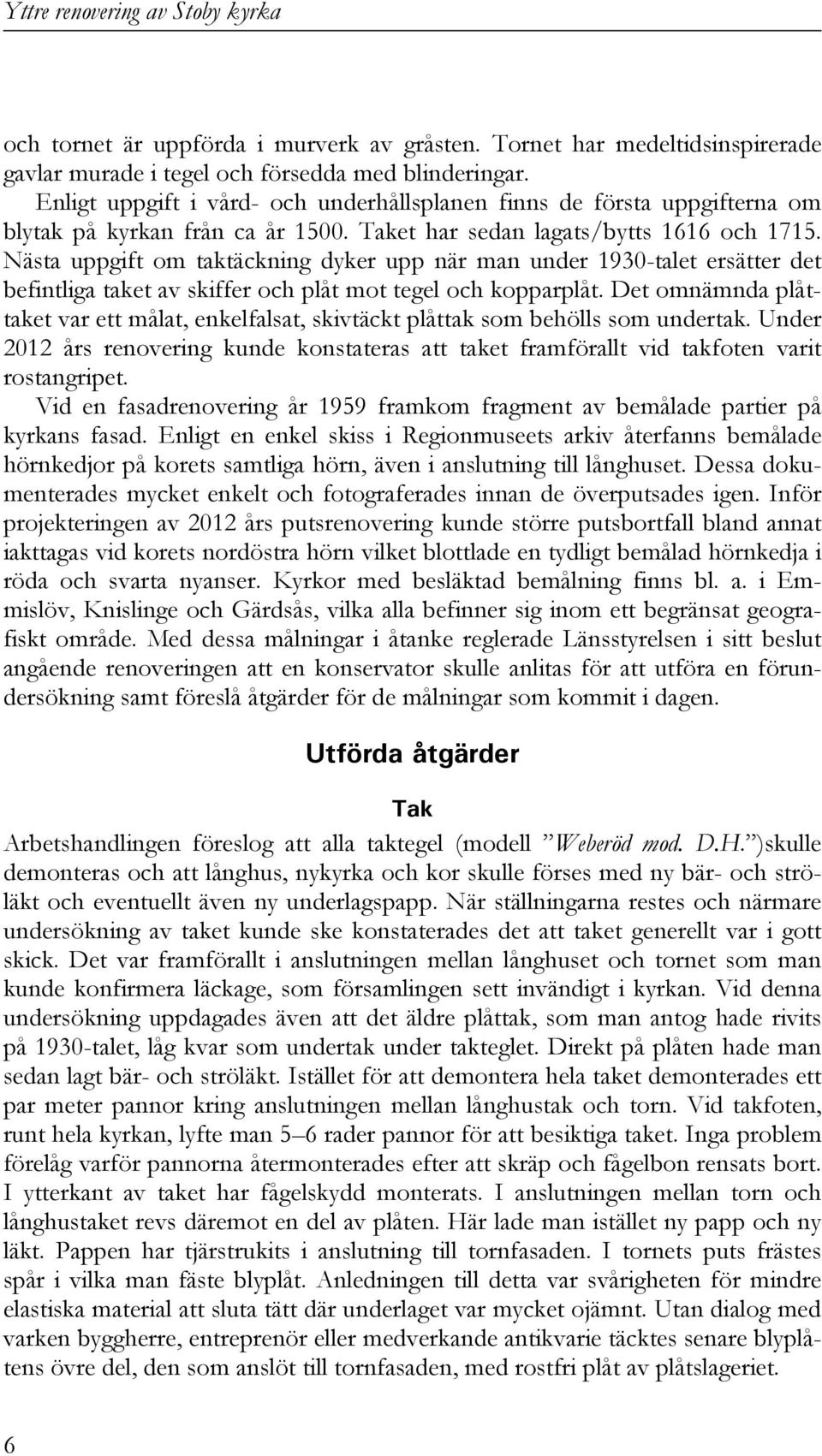 Nästa uppgift om taktäckning dyker upp när man under 1930-talet ersätter det befintliga taket av skiffer och plåt mot tegel och kopparplåt.