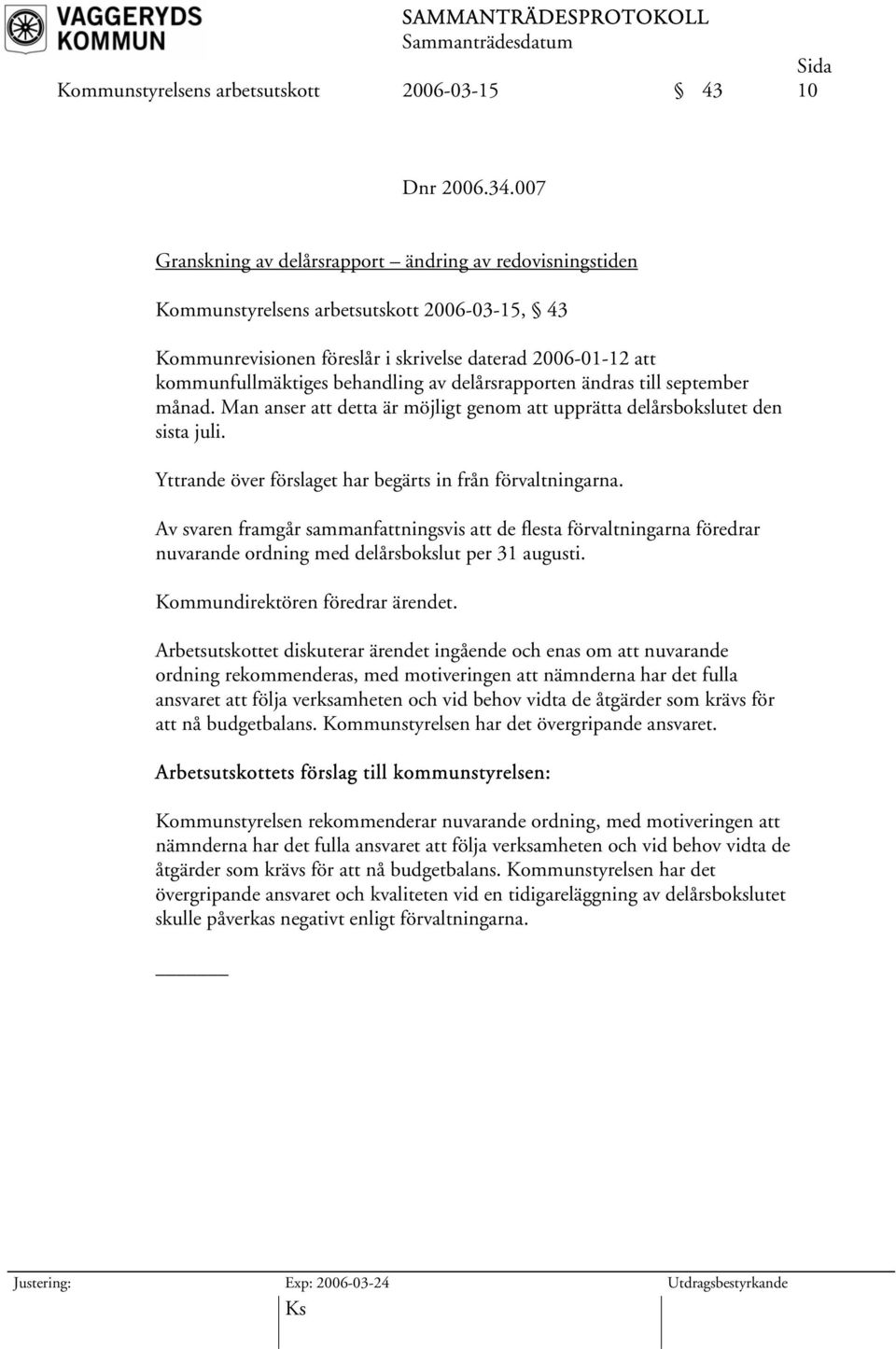 av delårsrapporten ändras till september månad. Man anser att detta är möjligt genom att upprätta delårsbokslutet den sista juli. Yttrande över förslaget har begärts in från förvaltningarna.