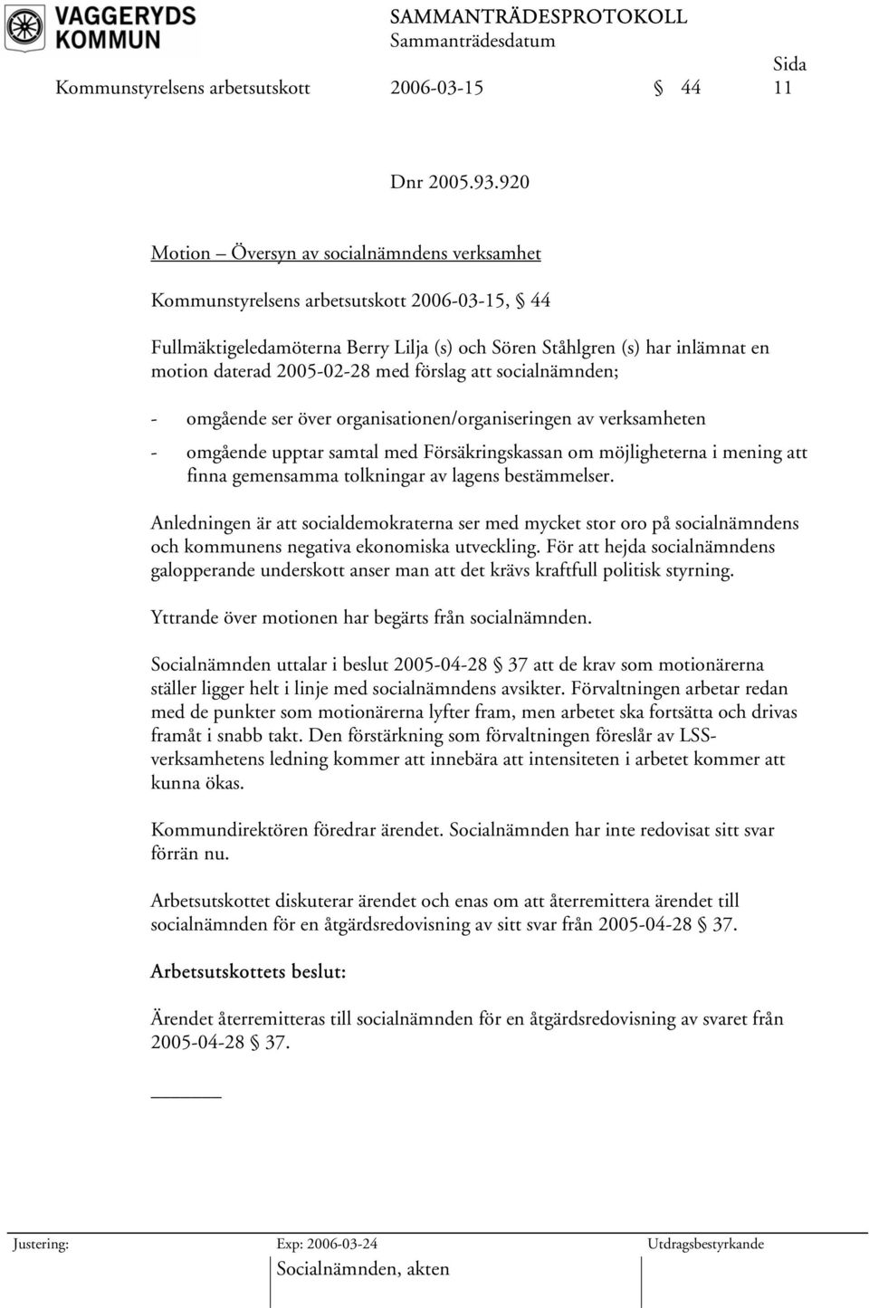 med förslag att socialnämnden; - omgående ser över organisationen/organiseringen av verksamheten - omgående upptar samtal med Försäkringskassan om möjligheterna i mening att finna gemensamma