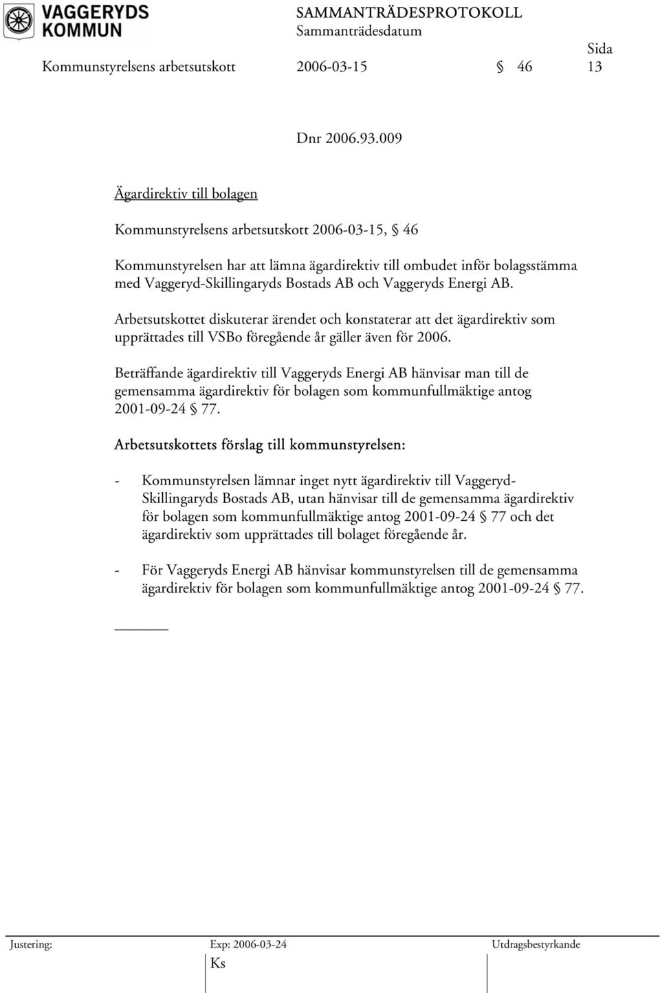 Vaggeryds Energi AB. Arbetsutskottet diskuterar ärendet och konstaterar att det ägardirektiv som upprättades till VSBo föregående år gäller även för 2006.