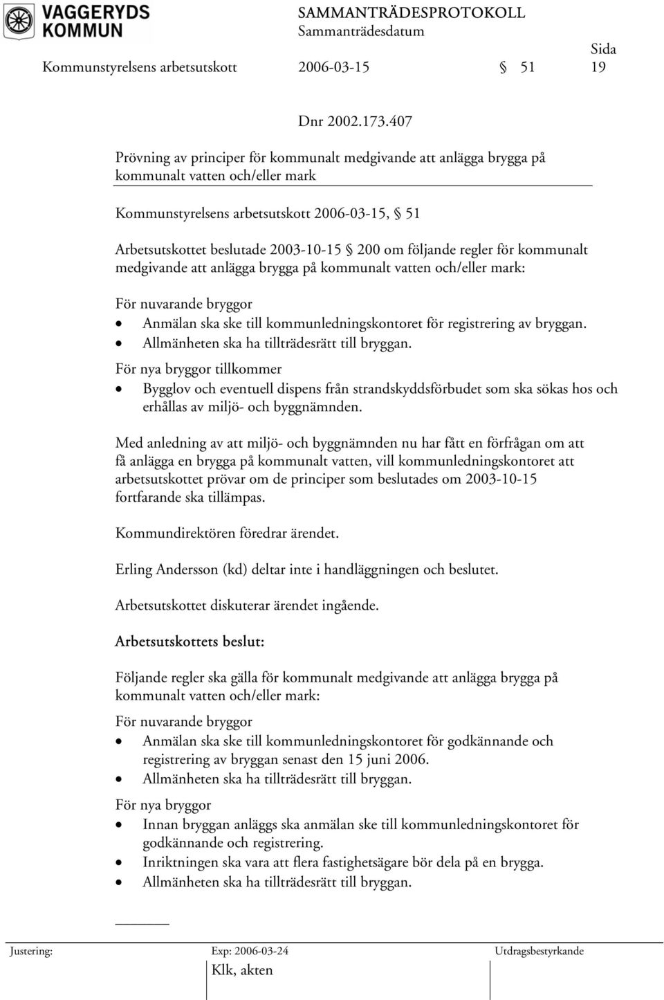 följande regler för kommunalt medgivande att anlägga brygga på kommunalt vatten och/eller mark: För nuvarande bryggor Anmälan ska ske till kommunledningskontoret för registrering av bryggan.