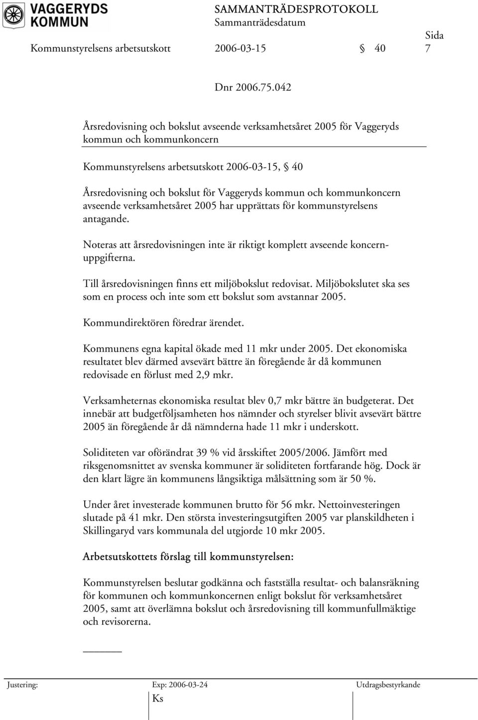 kommunkoncern avseende verksamhetsåret 2005 har upprättats för kommunstyrelsens antagande. Noteras att årsredovisningen inte är riktigt komplett avseende koncernuppgifterna.