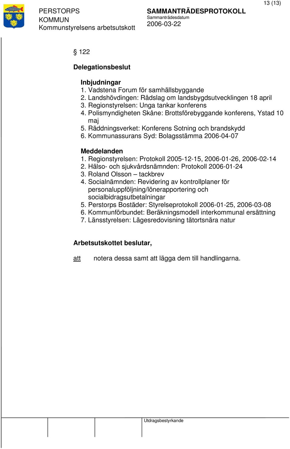 Regionstyrelsen: Protokoll 2005-12-15, 2006-01-26, 2006-02-14 2. Hälso- och sjukvårdsnämnden: Protokoll 2006-01-24 3. Roland Olsson tackbrev 4.