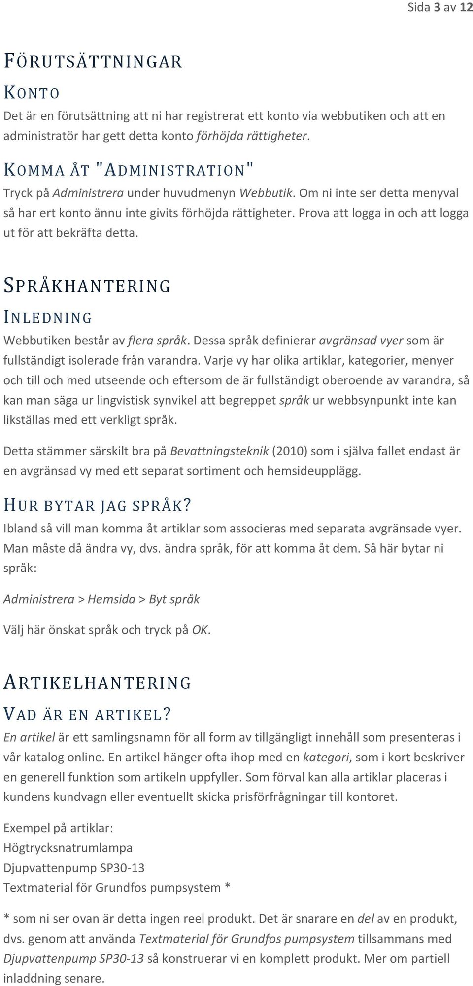 Prova att logga in och att logga ut för att bekräfta detta. SPRÅKHANTERING INLEDNING Webbutiken består av flera språk.