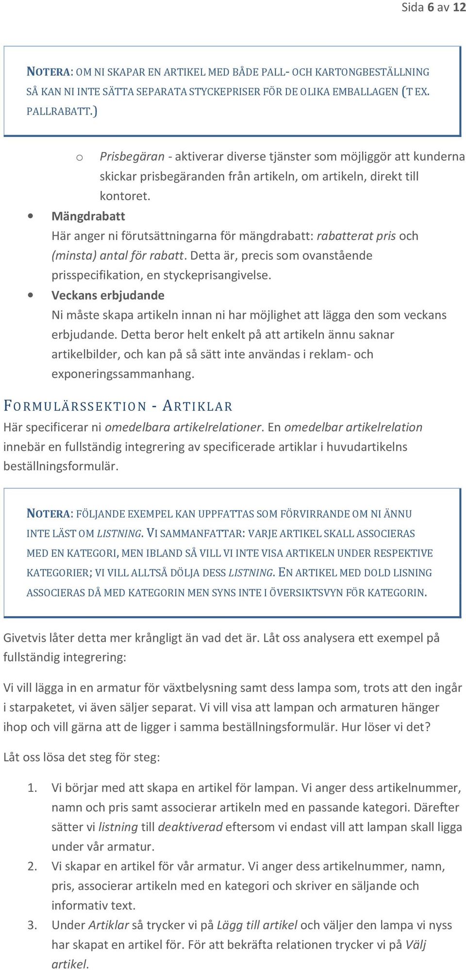 Mängdrabatt Här anger ni förutsättningarna för mängdrabatt: rabatterat pris och (minsta) antal för rabatt. Detta är, precis som ovanstående prisspecifikation, en styckeprisangivelse.