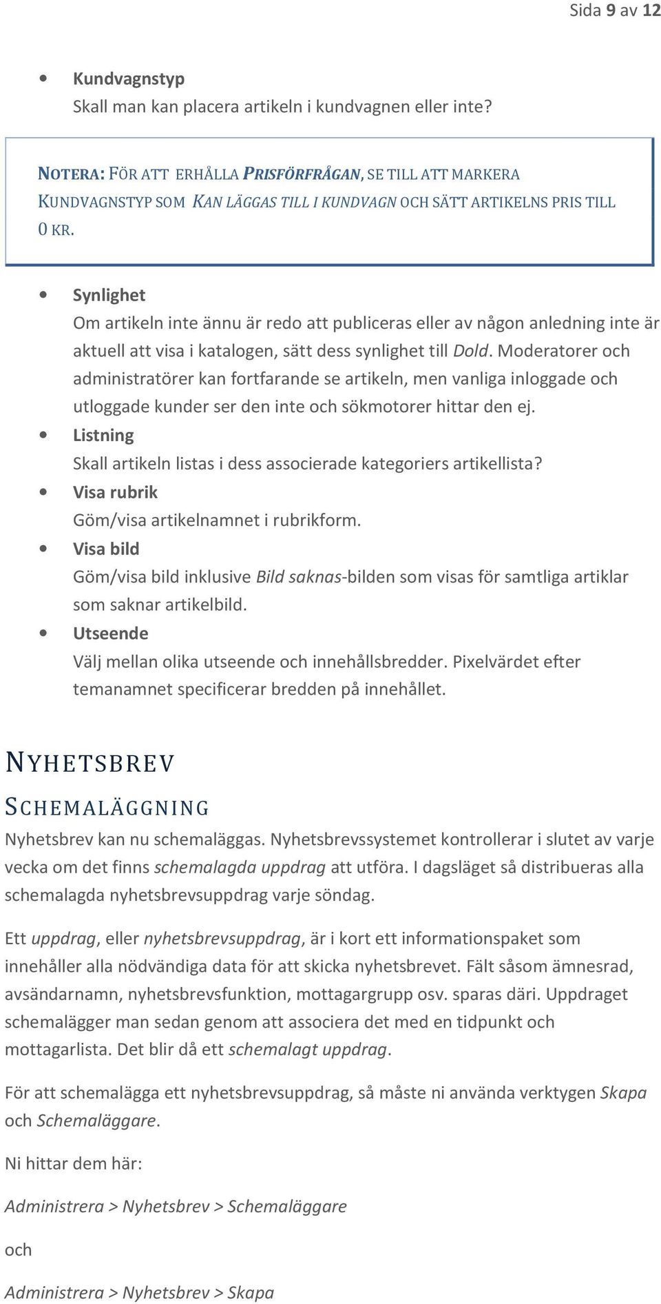 Synlighet Om artikeln inte ännu är redo att publiceras eller av någon anledning inte är aktuell att visa i katalogen, sätt dess synlighet till Dold.