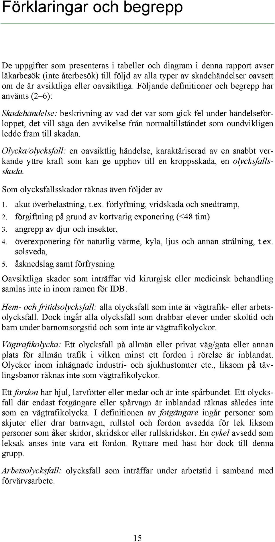 Följande definitioner och begrepp har använts (2 6): Skadehändelse: beskrivning av vad det var som gick fel under händelseförloppet, det vill säga den avvikelse från normaltillståndet som