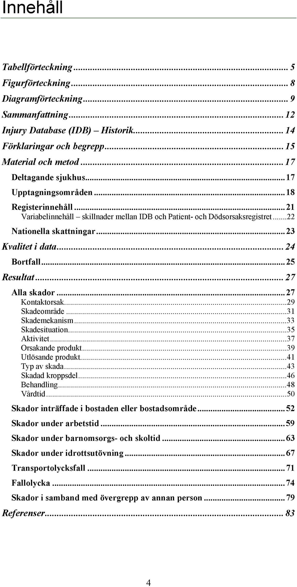 .. 23 Kvalitet i data... 24 Bortfall... 25 Resultat... 27 Alla skador... 27 Kontaktorsak... 29 Skadeområde... 31 Skademekanism... 33 Skadesituation... 35 Aktivitet... 37 Orsakande produkt.