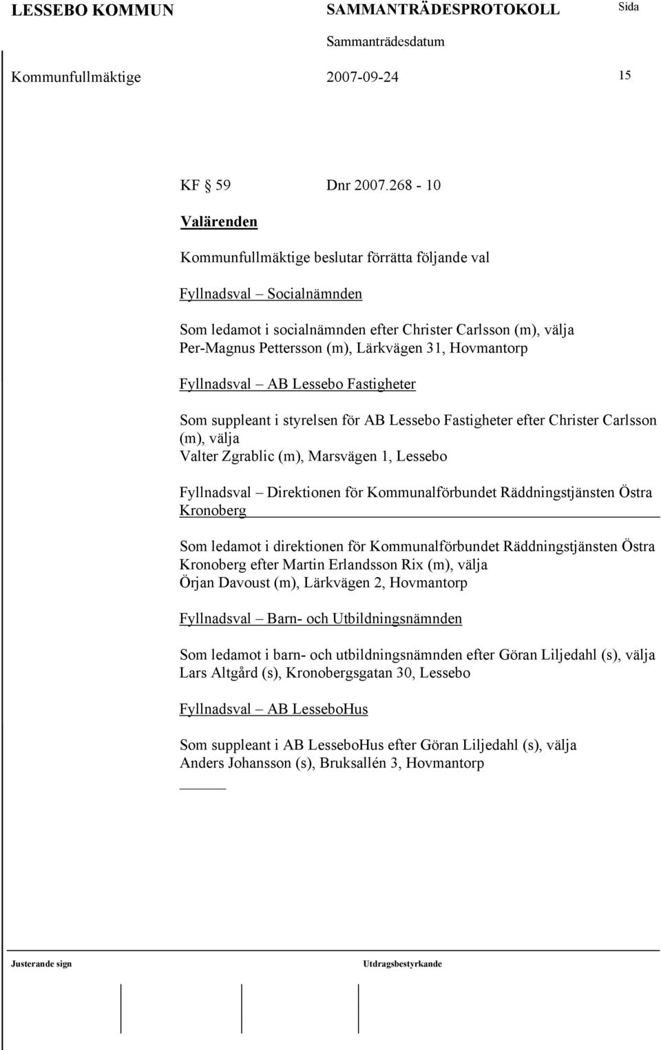 Hovmantorp Fyllnadsval AB Lessebo Fastigheter Som suppleant i styrelsen för AB Lessebo Fastigheter efter Christer Carlsson (m), välja Valter Zgrablic (m), Marsvägen 1, Lessebo Fyllnadsval Direktionen