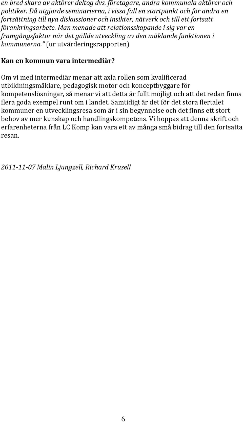 Man menade att relationsskapande i sig var en framgångsfaktor när det gällde utveckling av den mäklande funktionen i kommunerna. (ur utvärderingsrapporten) Kan en kommun vara intermediär?