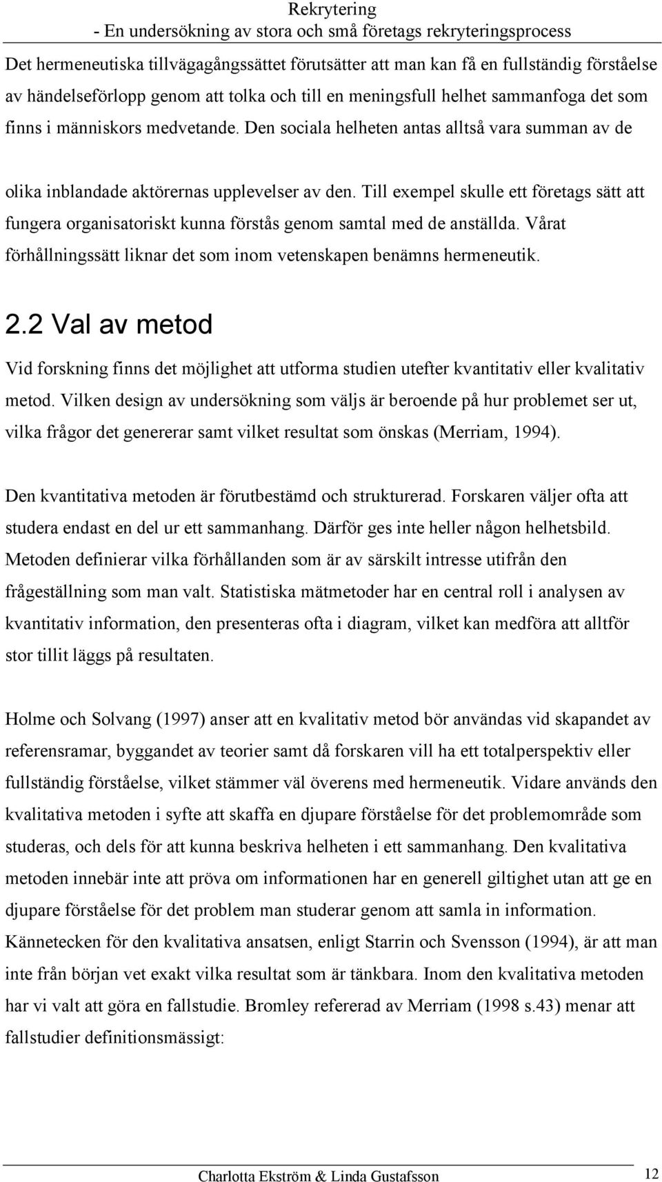 Till exempel skulle ett företags sätt att fungera organisatoriskt kunna förstås genom samtal med de anställda. Vårat förhållningssätt liknar det som inom vetenskapen benämns hermeneutik. 2.