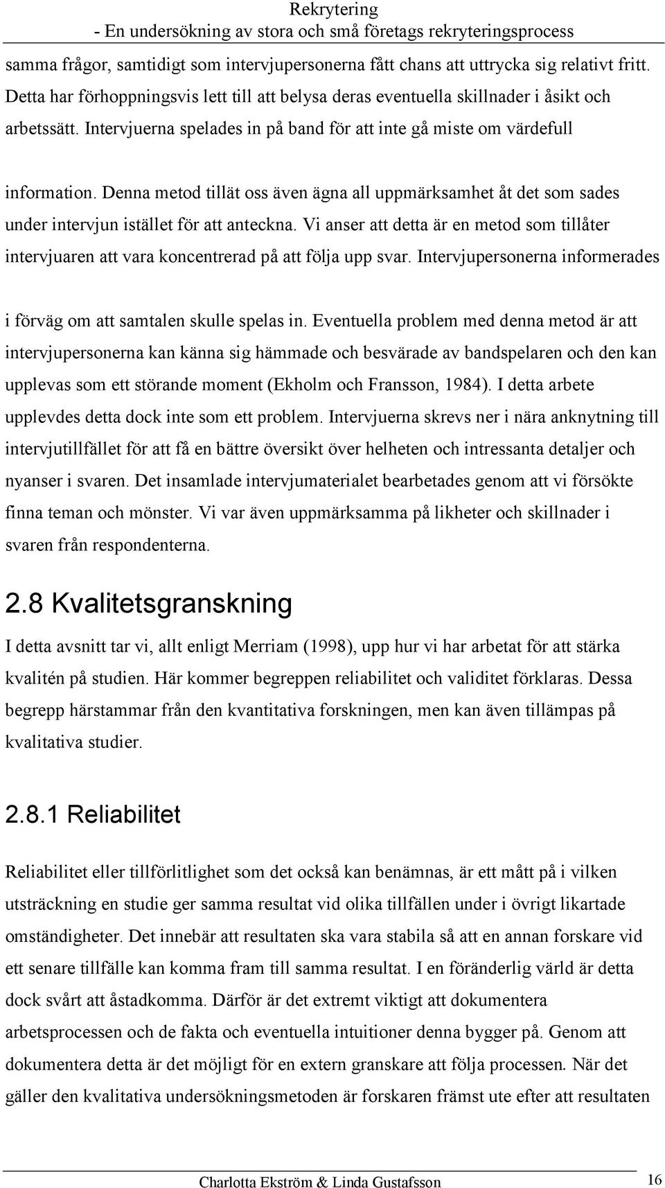 Vi anser att detta är en metod som tillåter intervjuaren att vara koncentrerad på att följa upp svar. Intervjupersonerna informerades i förväg om att samtalen skulle spelas in.