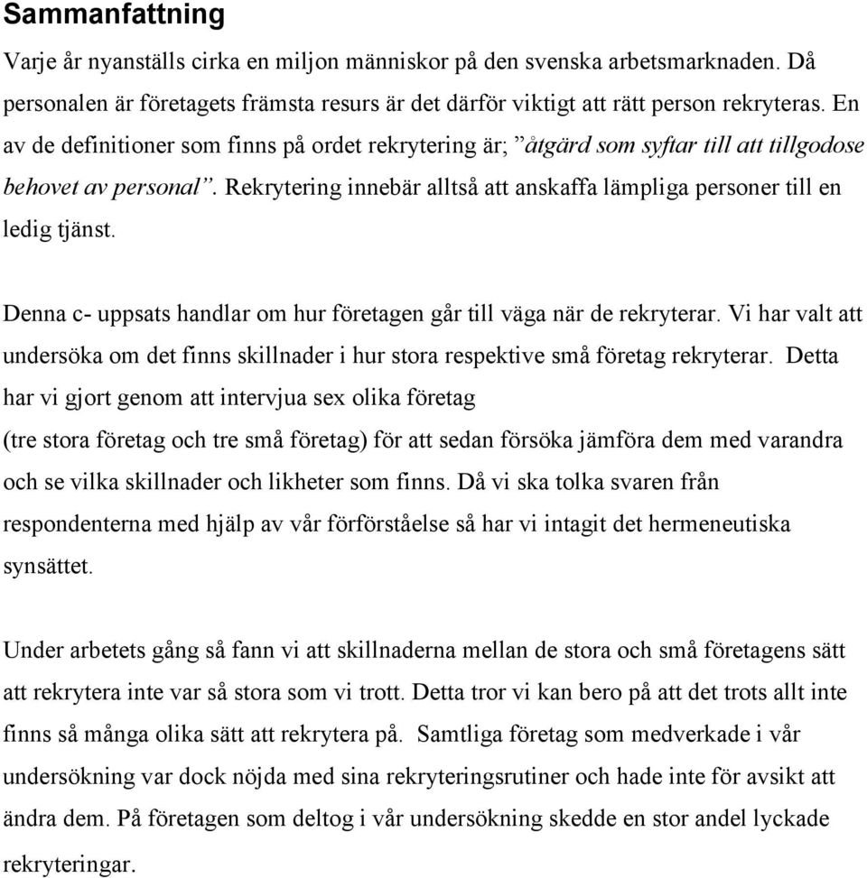 Denna c- uppsats handlar om hur företagen går till väga när de rekryterar. Vi har valt att undersöka om det finns skillnader i hur stora respektive små företag rekryterar.