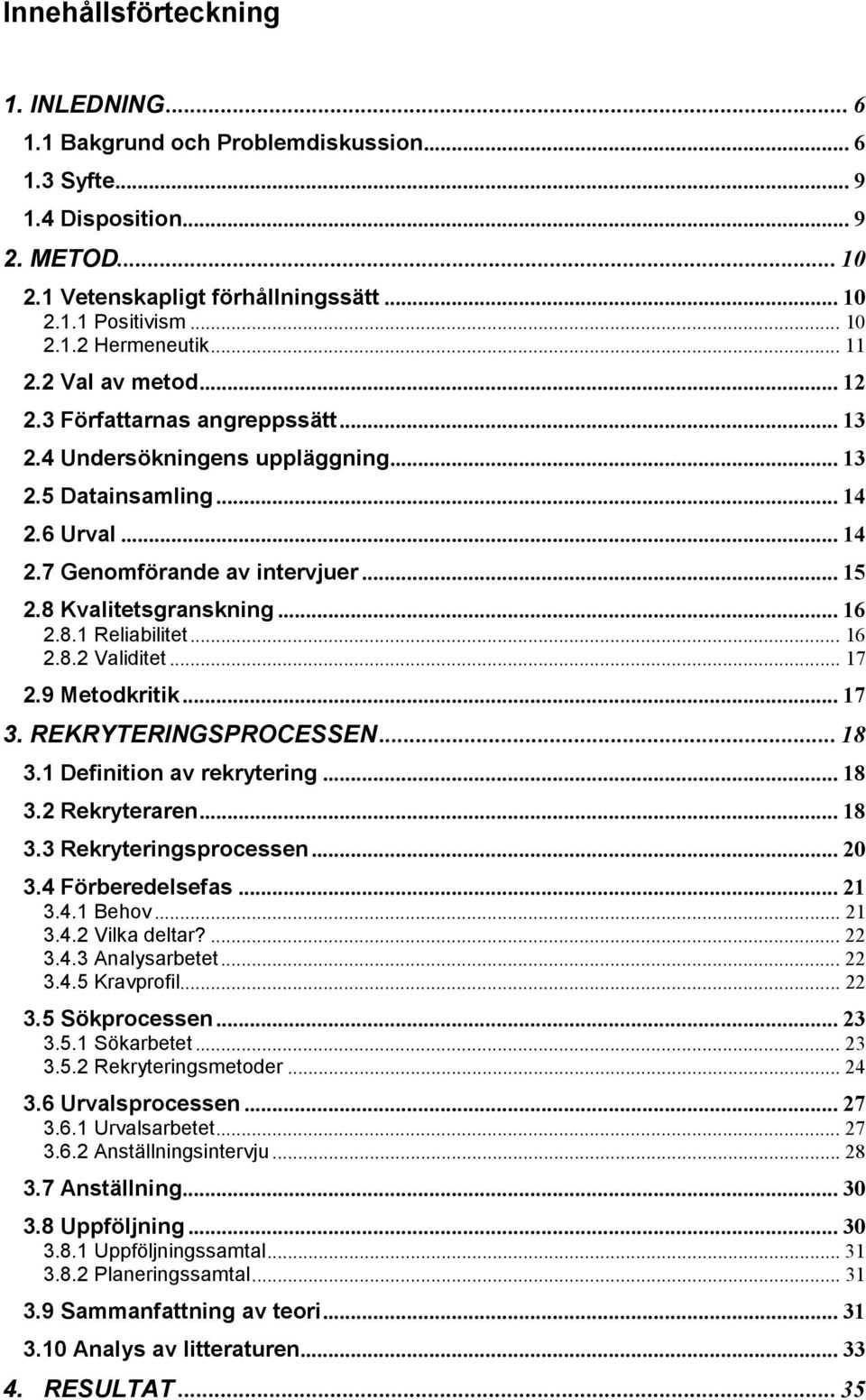 8 Kvalitetsgranskning... 16 2.8.1 Reliabilitet... 16 2.8.2 Validitet... 17 2.9 Metodkritik... 17 3. REKRYTERINGSPROCESSEN... 18 3.1 Definition av rekrytering... 18 3.2 Rekryteraren... 18 3.3 Rekryteringsprocessen.