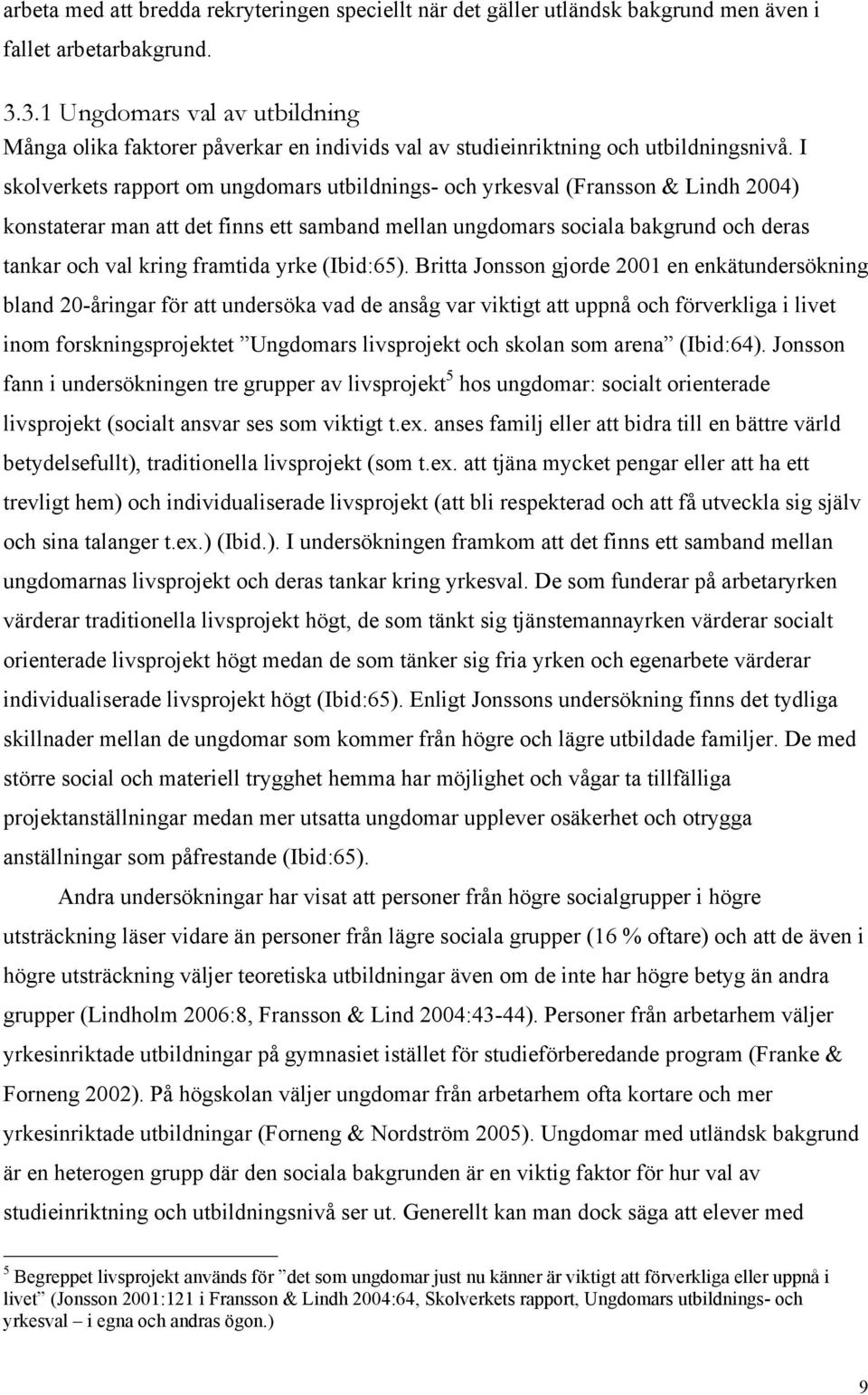 I skolverkets rapport om ungdomars utbildnings- och yrkesval (Fransson & Lindh 2004) konstaterar man att det finns ett samband mellan ungdomars sociala bakgrund och deras tankar och val kring