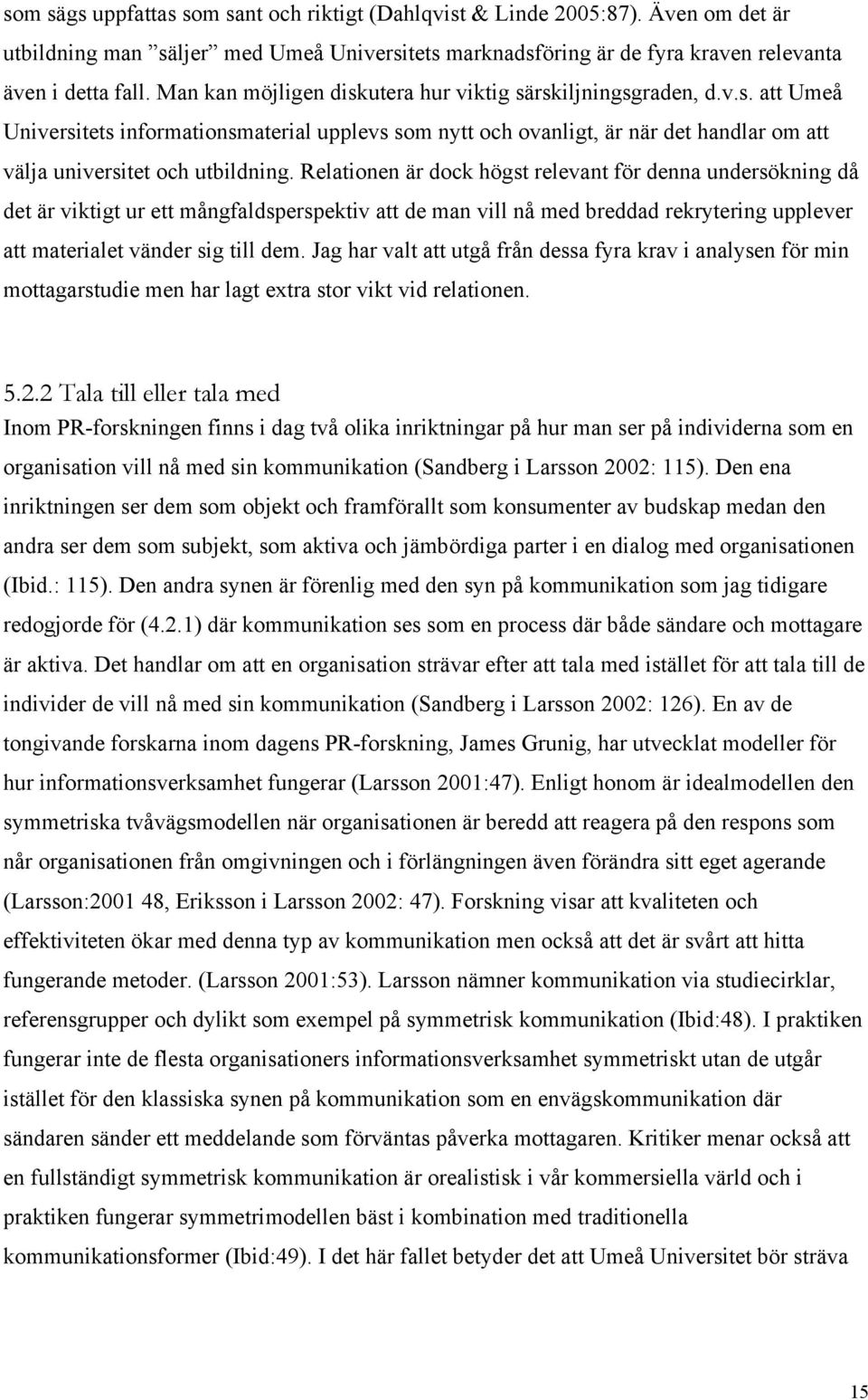 Relationen är dock högst relevant för denna undersökning då det är viktigt ur ett mångfaldsperspektiv att de man vill nå med breddad rekrytering upplever att materialet vänder sig till dem.