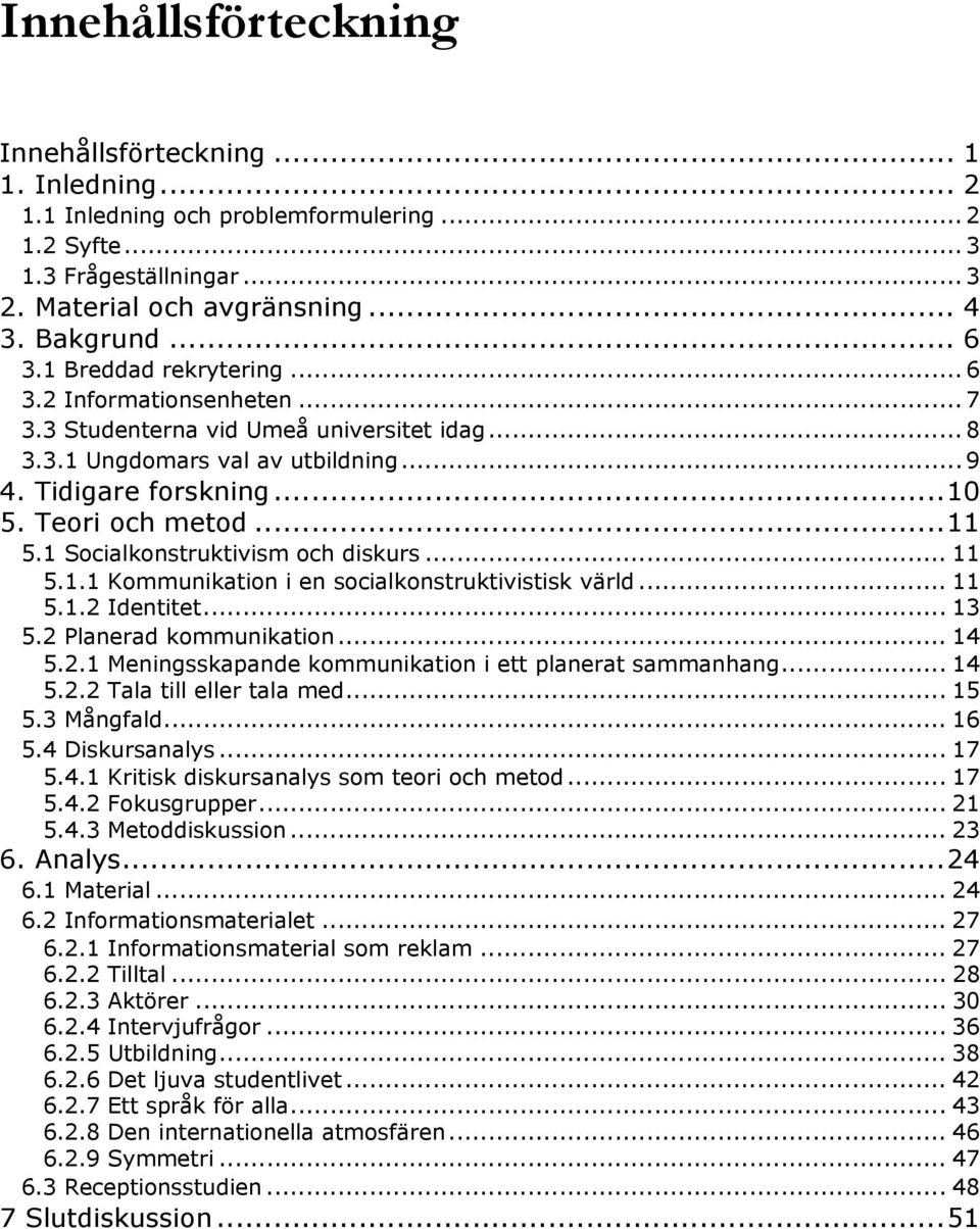 1 Socialkonstruktivism och diskurs... 11 5.1.1 Kommunikation i en socialkonstruktivistisk värld... 11 5.1.2 Identitet... 13 5.2 Planerad kommunikation... 14 5.2.1 Meningsskapande kommunikation i ett planerat sammanhang.