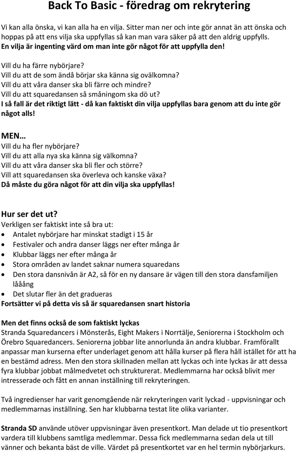 En vilja är ingenting värd om man inte gör något för att uppfylla den! Vill du ha färre nybörjare? Vill du att de som ändå börjar ska känna sig ovälkomna?