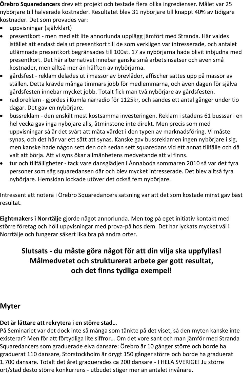Här valdes istället att endast dela ut presentkort till de som verkligen var intresserade, och antalet utlämnade presentkort begränsades till 100st.