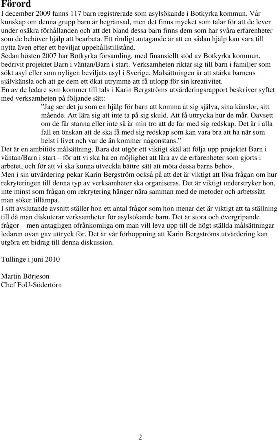 behöver hjälp att bearbeta. Ett rimligt antagande är att en sådan hjälp kan vara till nytta även efter ett beviljat uppehållstillstånd.