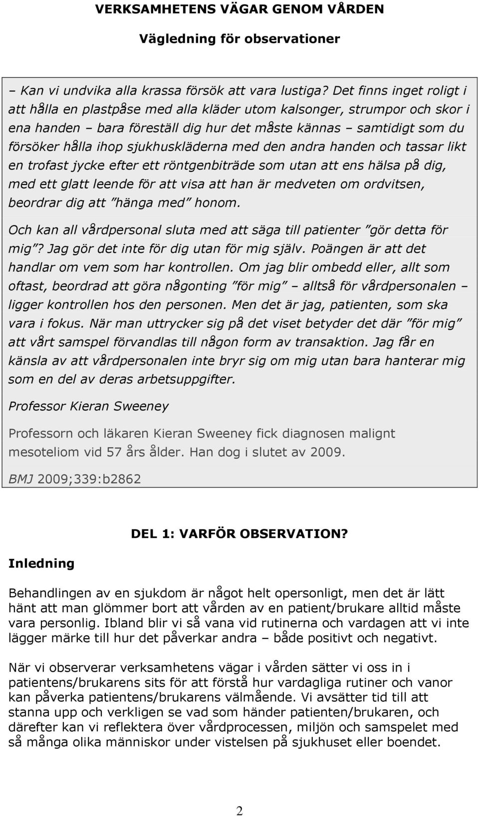sjukhuskläderna med den andra handen och tassar likt en trofast jycke efter ett röntgenbiträde som utan att ens hälsa på dig, med ett glatt leende för att visa att han är medveten om ordvitsen,