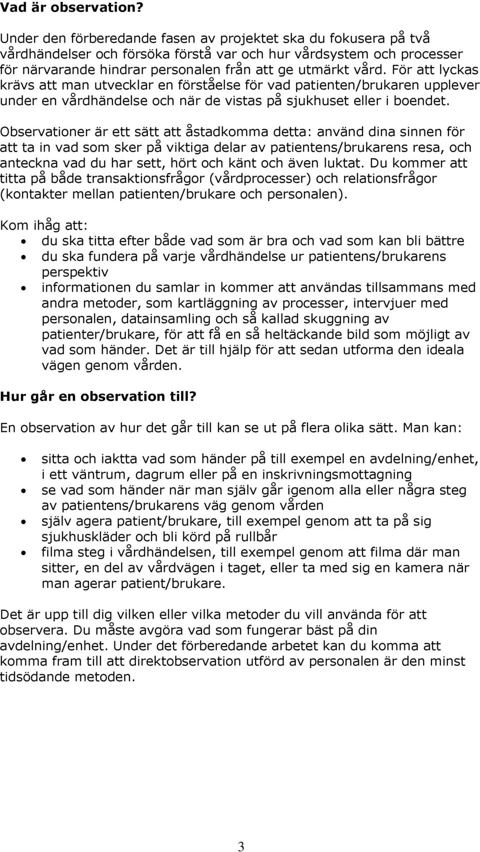 För att lyckas krävs att man utvecklar en förståelse för vad patienten/brukaren upplever under en vårdhändelse och när de vistas på sjukhuset eller i boendet.