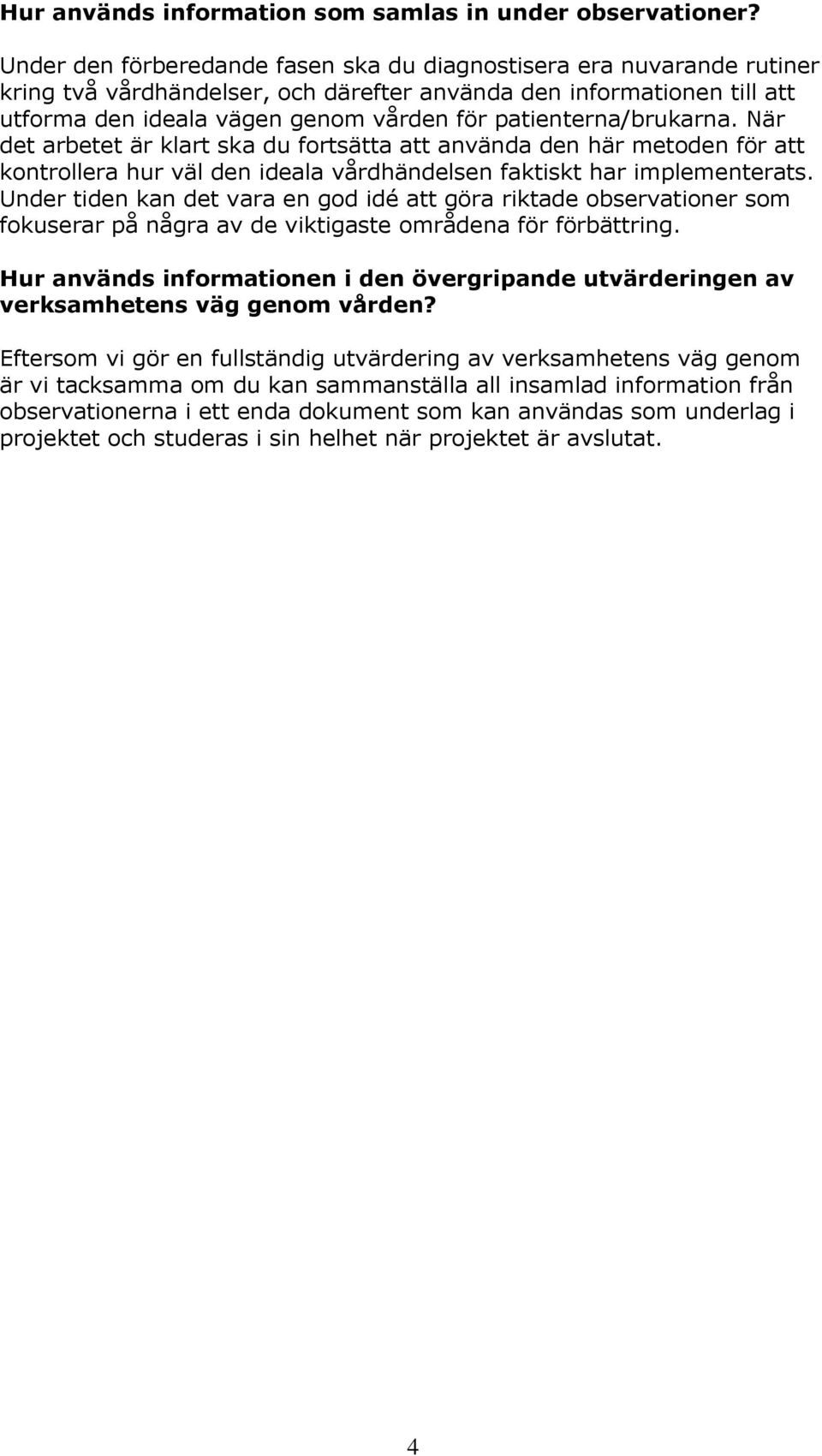 patienterna/brukarna. När det arbetet är klart ska du fortsätta att använda den här metoden för att kontrollera hur väl den ideala vårdhändelsen faktiskt har implementerats.