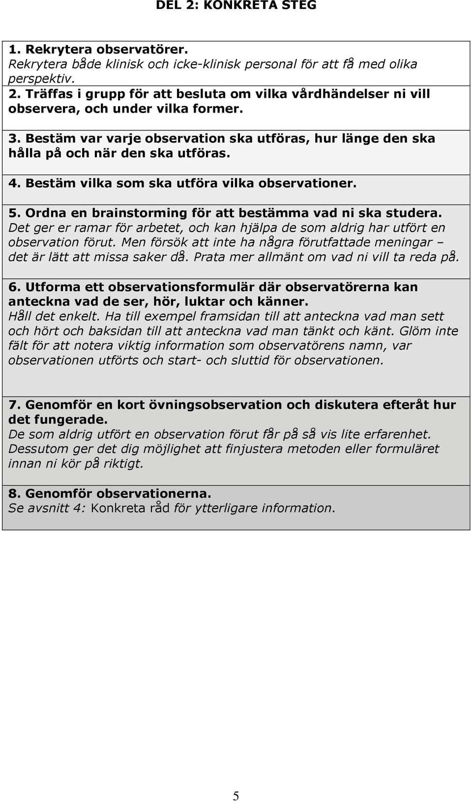 Ordna en brainstorming för att bestämma vad ni ska studera. Det ger er ramar för arbetet, och kan hjälpa de som aldrig har utfört en observation förut.