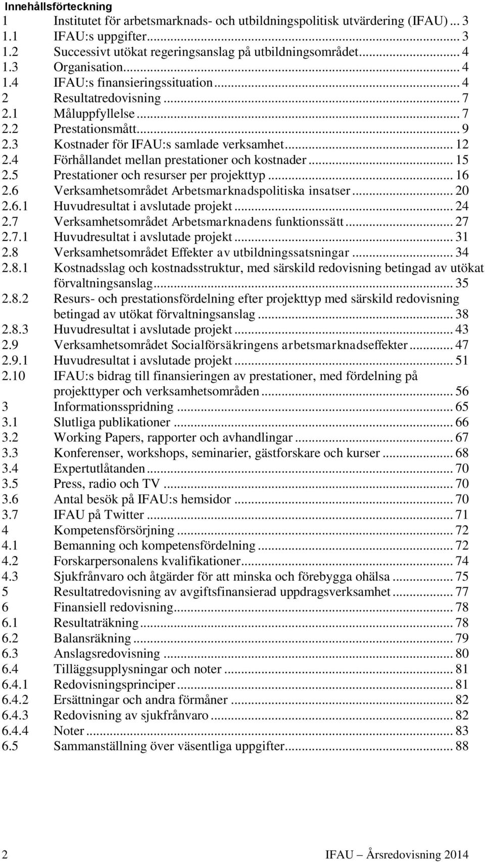 4 Förhållandet mellan prestationer och kostnader... 15 2.5 Prestationer och resurser per projekttyp... 16 2.6 Verksamhetsområdet Arbetsmarknadspolitiska insatser... 20 2.6.1 Huvudresultat i avslutade projekt.