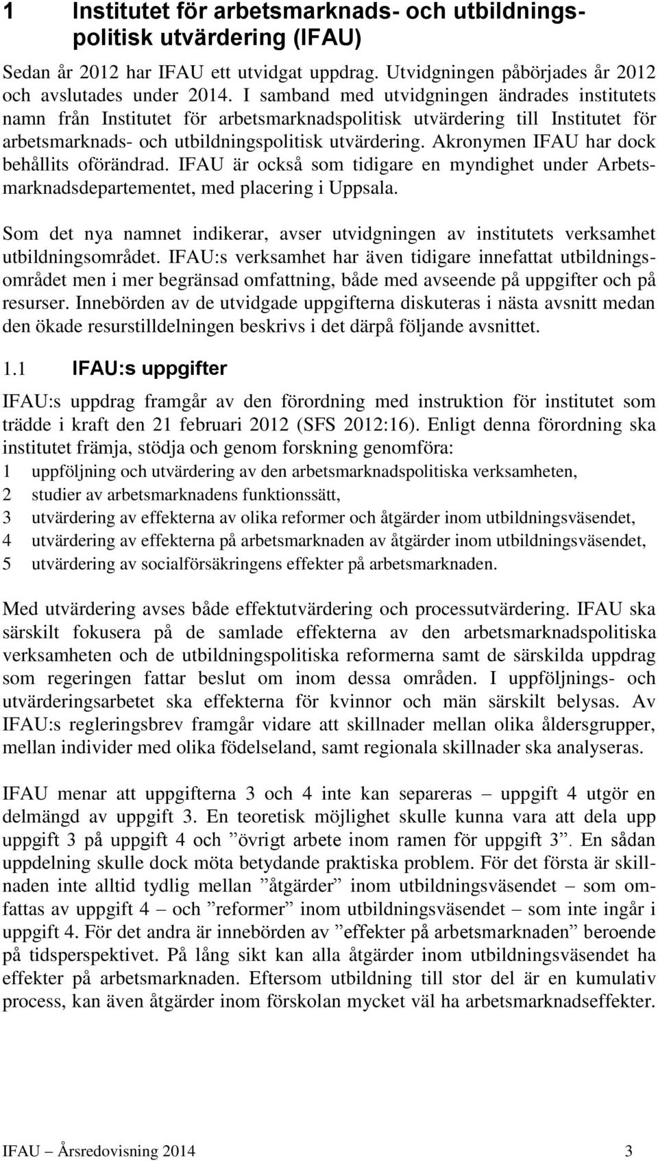 Akronymen IFAU har dock behållits oförändrad. IFAU är också som tidigare en myndighet under Arbetsmarknadsdepartementet, med placering i Uppsala.