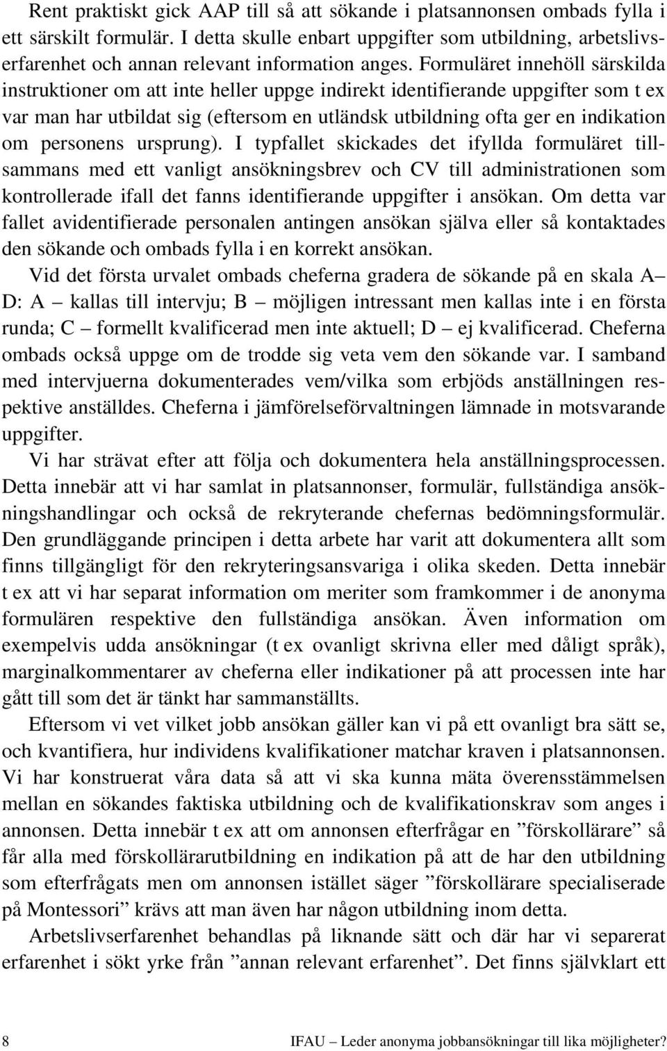 Formuläret innehöll särskilda instruktioner om att inte heller uppge indirekt identifierande uppgifter som t ex var man har utbildat sig (eftersom en utländsk utbildning ofta ger en indikation om