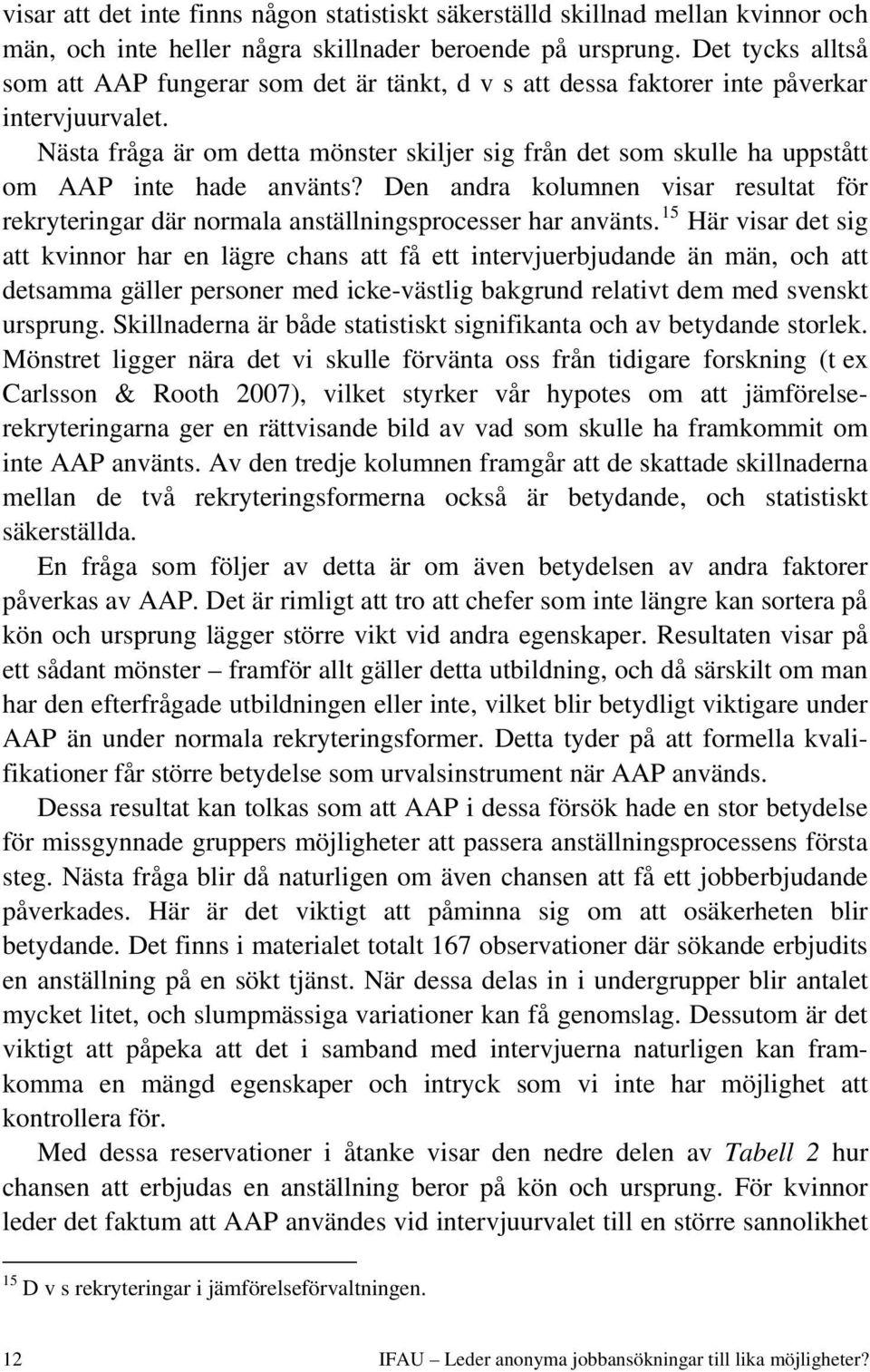 Nästa fråga är om detta mönster skiljer sig från det som skulle ha uppstått om AAP inte hade använts? Den andra kolumnen visar resultat för rekryteringar där normala anställningsprocesser har använts.